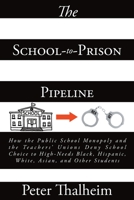 The School-to-Prison Pipeline: How the Public School Monopoly and the Teachers' Unions Deny School Choice to High-Needs Black, Hispanic, White, Asian, and Other Students 1649529953 Book Cover