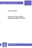 Long-Term Final Energy Demand Analysis for Chile: Development and Application of Dynamic Econometric and End-Use Static Simulation Models and Their Co 3631472412 Book Cover