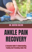 Ankle Pain Recovery: A Complete Guide To Understanding, Treating And Preventing Ankle Pain B0BB5YQ95G Book Cover