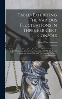 Tables Exhibiting The Various Fluctuations In Three Per Cent Consols: In Every Month During Each Year From 1789-1847. Inclusive ... To Which Are ... Navy, Victualling And... 1018686703 Book Cover