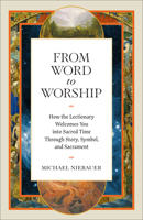 From Word to Worship : How the Lectionary Welcomes You into Sacred Time Through Story, Symbol, and Sacrament 1540906094 Book Cover