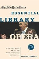 The New York Times Essential Library: Opera: A Critic's Guide to the 100 Most Important Works and the Best Recordings (The New York Times Essential Library) 0805074597 Book Cover