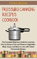 Pressure Canning Recipes Cookbook: The Complete Beginners Guide for Learning How to Pressure Can and Preserve Vegetables, Meat, Soups, and More in a Jar with Tested Homemade Recipes 1955935378 Book Cover