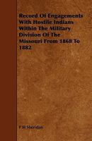 Record of Engagements with Hostile Indians Within the Military Division of the Missouri, from 1868 to 1882, Lieuntenant General P. H. Sheridan, Commanding 1373999810 Book Cover