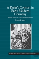 A Ruler’s Consort in Early Modern Germany: Aemilia Juliana of Schwarzburg-Rudolstadt (Women and Gender in the Early Modern World) 1032925051 Book Cover