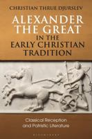 Alexander the Great in the Early Christian Tradition: Classical Reception and Patristic Literature 1350194468 Book Cover