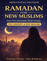 Ramadan for the New Muslim: A Beginner’s Guide to Fasting, Prayer & Soul – Practical Guidance for Reverts and New Muslims (Islam for Beginners Series) B0GHJBLCV4 Book Cover