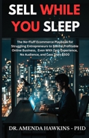 SELL WHILE YOU SLEEP: The No-Fluff Ecommerce Playbook for Struggling Entrepreneurs to Build a Profitable Online Business. Even With Zero Experience, ... and Less Than $500 (Business Accelerator) B0H8C41NVN Book Cover