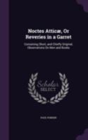 Noctes Atticoe Or Reveries In A Garret: Containing Shart And Chiefhy Original Observations On Men And Bocks 134078663X Book Cover