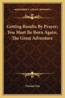 Getting Results by Prayer; You Must Be Born Again; The Great Adventure 1425452930 Book Cover