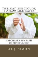 To Float Like Clouds, To Flow Like Water: Tai Chi as a Zen Path to Mindfulness 0615638724 Book Cover