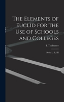 The Elements of Euclid for the Use of Schools and Colleges: Books I., II., III. 1021932140 Book Cover
