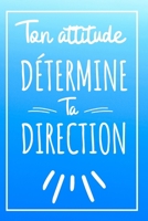 Ton Attitude D�termine Ta Direction - Couverture Bleu Ciel: Bonne Rentr�e Scolaire, Carnet De Notes Une Id�e Cadeau Pour Une Fille, Un Gar�on, Un Prof, Une Ma�tresse, Une Institutrice, Un Proche 1088893236 Book Cover