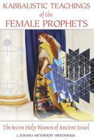 Kabbalistic Teachings of the Female Prophets: The Seven Holy Women of Ancient Israel 1594772274 Book Cover