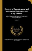 Reports of Cases Argued and Determined in the Court of King's Bench: With Tables of the Names of the Cases and Principal Matters, Volume 7 1361625678 Book Cover