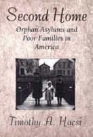 Second Home: Orphan Asylums and Poor Families in America 0674796446 Book Cover