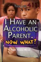 I Have an Alcoholic Parent. Now What? 1477779825 Book Cover