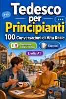 Tedesco per Principianti A1: 100 Conversazioni di Vita Reale: Impara l'tedesco con 100 dialoghi bilingue, saluti, viaggio, spesa, lavoro, traduzione, ... per studenti e adulti B0H6VS8QX2 Book Cover