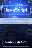 JavaScript: The Ultimate Guide to Understand JavaScript Code and its Fundamentals. Discover Literal and Control Flow. Learn Variab B084DGQDQ8 Book Cover