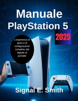 Manuale PlayStation 5 2025: L'esperienza di gioco e di configurazione completa, dal digitale al portatile (Italian Edition) B0FK1T2GB9 Book Cover