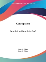 Constipation: What Is It And What Is Its Cure? 1258994461 Book Cover