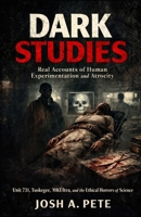 Dark Studies: Real Accounts of Human Experimentation and Atrocity: Unit 731, Tuskegee, MKUltra, and the Ethical Horrors of Science B0GJZJ49BR Book Cover
