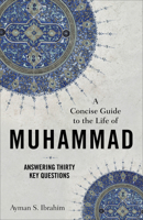 A Concise Guide to the Life of Muhammad: Answering Thirty Key Questions 1540965074 Book Cover