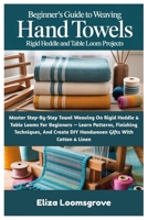 Beginner’s Guide To Weaving Hand Towels: Rigid Heddle And Table Loom Projects: Master Step-By-Step Towel Weaving On Rigid Heddle & Table Looms For ... DIY Handwoven Gifts With Cotton & Linen B0FP4T5DSS Book Cover