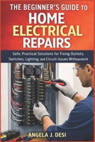 THE BEGINNER’S GUIDE TO HOME ELECTRICAL REPAIRS: Safe, Practical Solutions for Fixing Outlets, Switches, Lighting, and Circuit Issues Without Guesswork B0GR82MXQ6 Book Cover