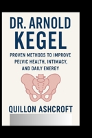 Dr. Arnold Kegel: Proven Methods to Improve Pelvic Health, Intimacy, and Daily Energy B0FSLNDPHW Book Cover