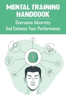 Mental Training Handbook_ Overcome Adversity And Enhance Your Performance: Books To Become Mentally Strong B08RRKNNJC Book Cover