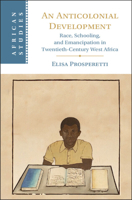 An Anticolonial Development: Race, Schooling, and Emancipation in Twentieth-Century West Africa (African Studies) 1009618628 Book Cover