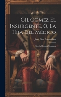Gil Gómez El Insurgente, Ó, La Hija Del Médico: Novela Histórica Mexicana 1020346302 Book Cover