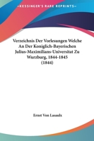 Verzeichnis Der Vorlesungen Welche An Der Koniglich-Bayerischen Julius-Maximilians-Universitat Zu Wurzburg, 1844-1845 (1844) 1167000390 Book Cover