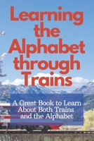 Learning the Alphabet through Trains: A Great Book to Learn About Both Trains and the Alphabet B0BZC58RBX Book Cover
