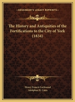 The History and Antiquities of the Fortifications to the City of York 102197580X Book Cover