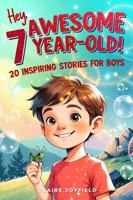 Hey Awesome 7-Year-Old! 20 Inspiring Stories for Boys: Encouraging Tales of Bravery, Friendship, Adventure, and Never Giving Up (Hey Awesome! Series) (Hey You are Awesome!) 1957515449 Book Cover
