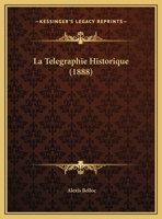 La T�l�graphie Historique: Depuis Les Temps Les Plus Recul�s Jusqu'� Nos Jours... 1160141002 Book Cover