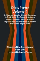 Dio'S Rome (Volume 4); An Historical Narrative Originally Composed In Greek During The Reigns Of Septimius Severus, Geta And Caracalla, Macrinus, ... Severus: And Now Presented In English Form 9369050973 Book Cover