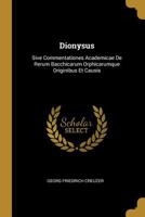 Dionysus: Sive Commentationes Academicae De Rerum Bacchicarum Orphicarumque Originibus Et Causis 1018639640 Book Cover