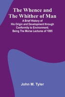 The Whence And The Whither Of Man; A Brief History Of His Origin And Development Through Conformity To Environment; Being The Morse Lectures Of 1895 9367246021 Book Cover