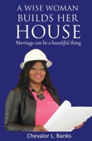 A WISE WOMAN BUILDS HER HOUSE: MARRIAGE CAN BE A BEAUTIFUL THING B08CWCG4SR Book Cover