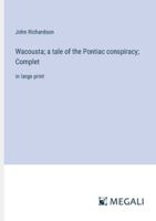 Wacousta; a tale of the Pontiac conspiracy; Complet: in large print 3368336266 Book Cover