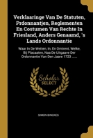 Verklaaringe Van De Statuten, Prdonnantjen, Reglementen En Costumen Van Rechte In Friesland, Anders Genaamd, 's Lands Ordonnantie: Waar In De Wetten, In, En Omtrent, Welke, Bij Placaaten, Naa De Uitga 1278620656 Book Cover
