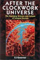 After the Clockwork Universe: The Emerging Science and Culture of Integral Society 0863152902 Book Cover