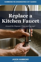 Replace a Kitchen Faucet: Around the Disposal, Filter, and Sprayer (Hammond Re-Engineered DIY Guides) B0GZDTZYZC Book Cover
