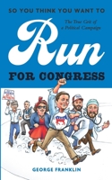 So You Think You Want to Run for Congress: The True Grit of a Political Campaign 1733444408 Book Cover