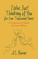 I Was Just Thinking of You for One Thousand Years: A Collection of Poems for Love Addicts 0578383764 Book Cover