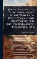 Jewish Numismatics; Being a Supplement to the "History of Jewish Coinage and Money in the Old and New Testaments," Published in 1864 1024084213 Book Cover