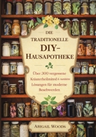 Die Traditionelle Diy-Hausapotheke: Über 300 vergessene Kräuterheilmittel & natürliche Lösungen für moderne Beschwerden (German Edition) 1105648532 Book Cover